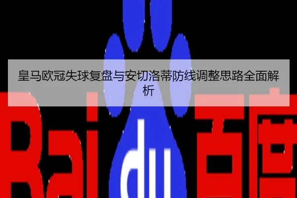 皇马欧冠失球复盘与安切洛蒂防线调整思路全面解析