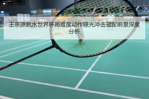 王宗源跳水世界杯新难度动作曝光冲击冠军前景深度分析