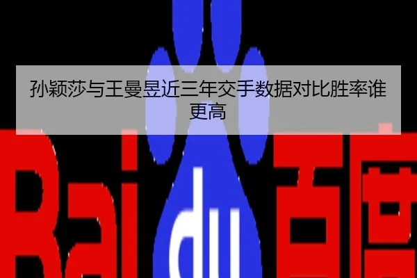 孙颖莎与王曼昱近三年交手数据对比胜率谁更高
